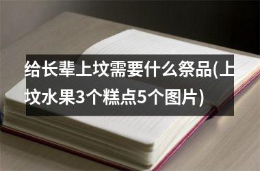 给长辈上坟需要什么祭品(上坟水果3个糕点5个图片)