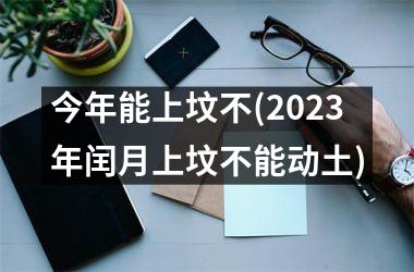 <h3>今年能上坟不(2025年闰月上坟不能动土)