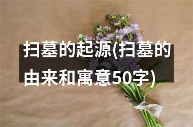 扫墓的起源(扫墓的由来和寓意50字)