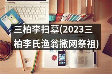 三柏李扫墓(2025三柏李氏渔翁撒网祭祖)