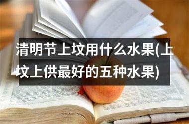 清明节上坟用什么水果(上坟上供最好的五种水果)