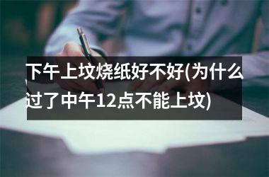 下午上坟烧纸好不好(为什么过了中午12点不能上坟)