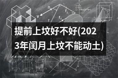 <h3>提前上坟好不好(2025年闰月上坟不能动土)