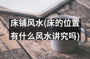 <h3>床铺风水(床的位置有什么风水讲究吗)