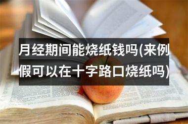 月经期间能烧纸钱吗(来例假可以在十字路口烧纸吗)