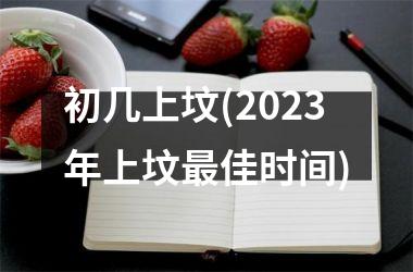 <h3>初几上坟(2025年上坟最佳时间)