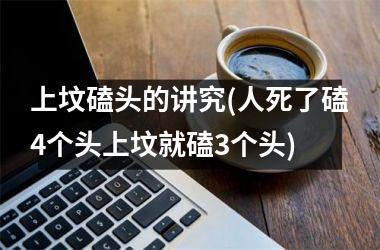 <h3>上坟磕头的讲究(人死了磕4个头上坟就磕3个头)