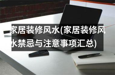 家居装修风水(家居装修风水禁忌与注意事项汇总)