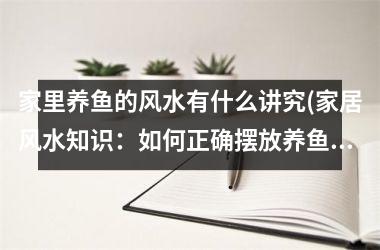 家里养鱼的风水有什么讲究(家居风水知识：如何正确摆放养鱼缸以提升家庭运势)