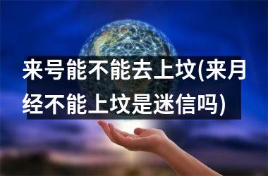 来号能不能去上坟(来月经不能上坟是迷信吗)