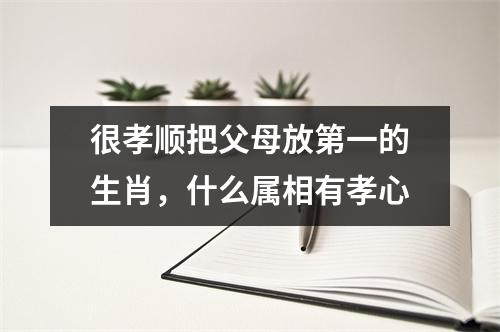 <h3>很孝顺把父母放第一的生肖，什么属相有孝心