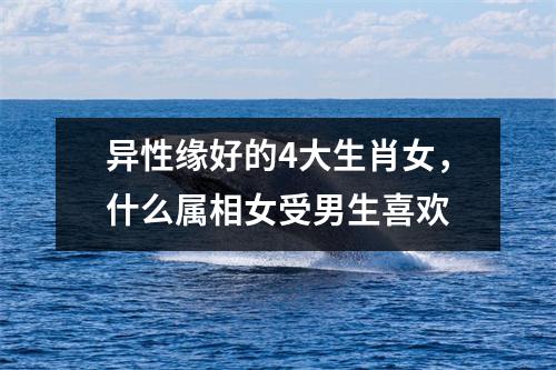 <h3>异性缘好的4大生肖女，什么属相女受男生喜欢
