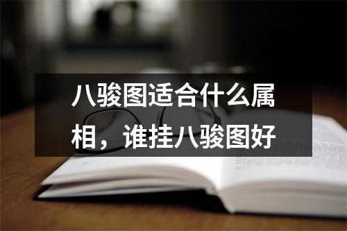 八骏图适合什么属相，谁挂八骏图好