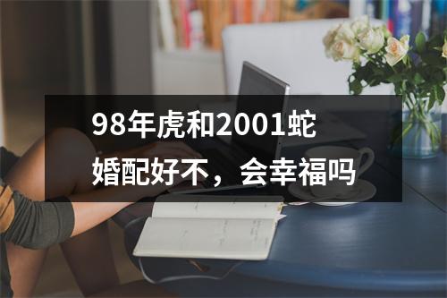 <h3>98年虎和2001蛇婚配好不，会幸福吗