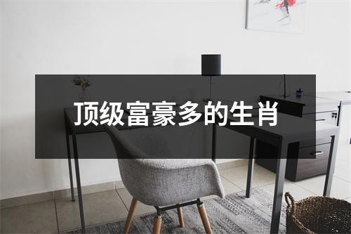 <h3>顶级富豪多的生肖