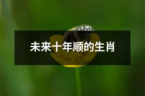 未来十年顺的生肖