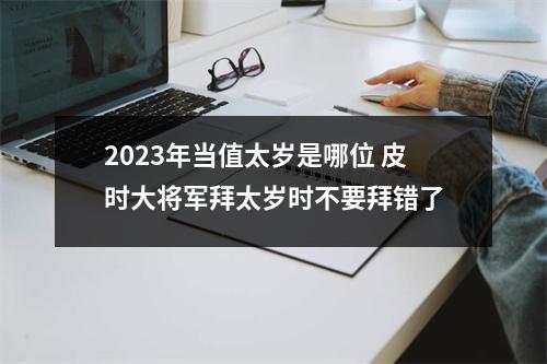 <h3>2025年当值太岁是哪位皮时大将军拜太岁时不要拜错了