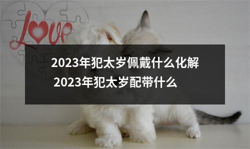 2025年犯太岁佩戴什么化解2025年犯太岁配带什么