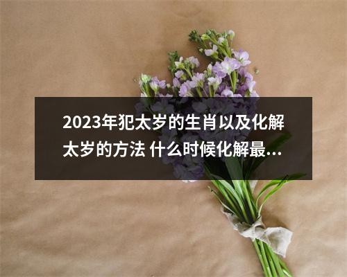 <h3>2025年犯太岁的生肖以及化解太岁的方法什么时候化解好呢