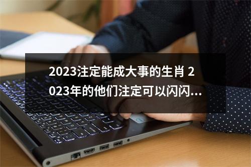 <h3>2025注定能成大事的生肖2025年的他们注定可以闪闪发光