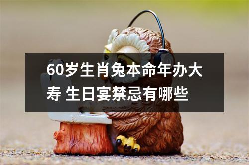 <h3>60岁生肖兔本命年办大寿生日宴禁忌有哪些