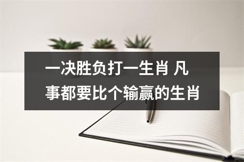 <h3>一决胜负打一生肖凡事都要比个输赢的生肖