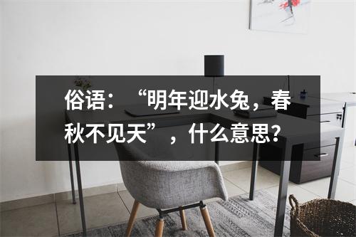 <h3>俗语：“明年迎水兔，春秋不见天”，什么意思？