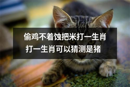 <h3>偷鸡不着蚀把米打一生肖打一生肖可以猜测是猪