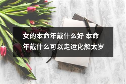 <h3>女的本命年戴什么好本命年戴什么可以走运化解太岁