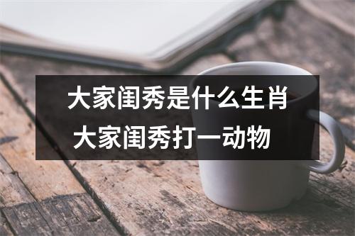 <h3>大家闺秀是什么生肖大家闺秀打一动物