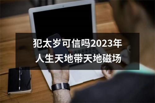 犯太岁可信吗2025年人生天地带天地磁场