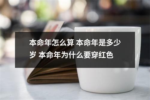 <h3>本命年怎么算本命年是多少岁本命年为什么要穿红色