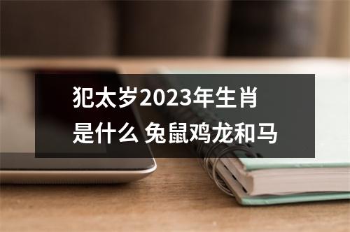 <h3>犯太岁2025年生肖是什么兔鼠鸡龙和马