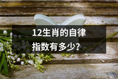 <h3>12生肖的自律指数有多少？