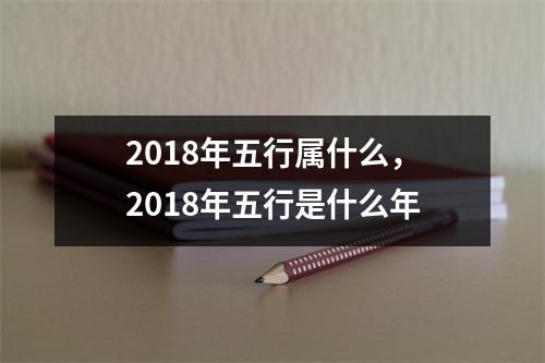 <h3>2018年五行属什么，2018年五行是什么年