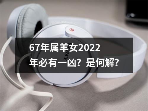 67年属羊女2025年必有一凶？是何解？