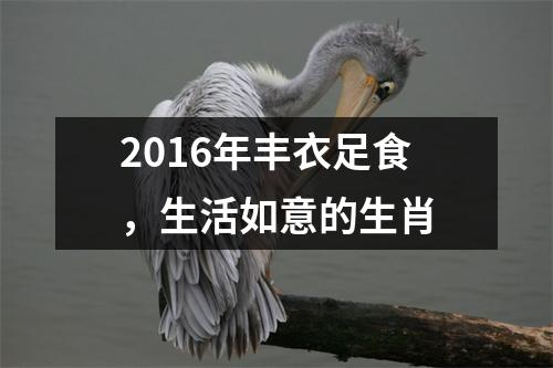 <h3>2016年丰衣足食，生活如意的生肖