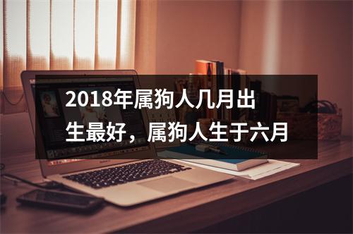 2018年属狗人几月出生好，属狗人生于六月