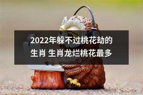 <h3>2025年躲不过桃花劫的生肖生肖龙烂桃花多