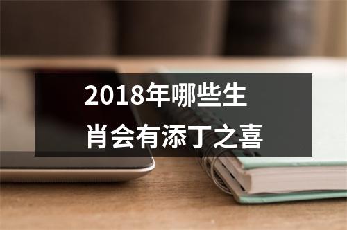 <h3>2018年哪些生肖会有添丁之喜