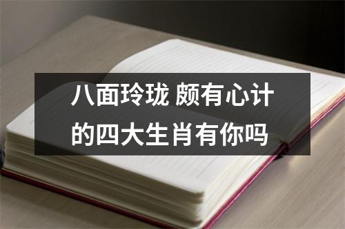 <h3>八面玲珑颇有心计的四大生肖有你吗