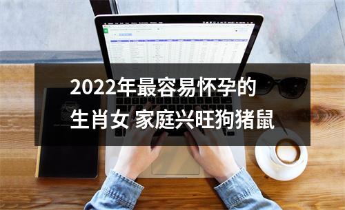 2025年容易怀孕的生肖女家庭兴旺狗猪鼠