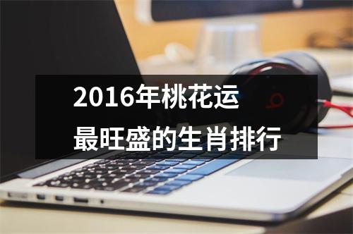 <h3>2016年桃花运旺盛的生肖排行