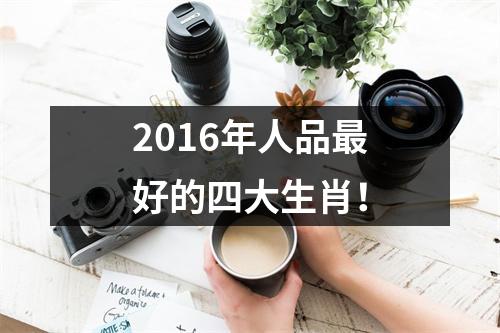 2016年人品好的四大生肖！