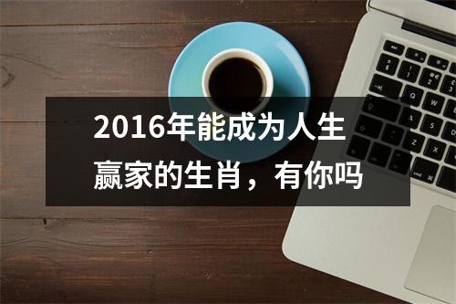 <h3>2016年能成为人生赢家的生肖，有你吗