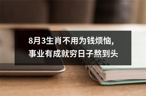 8月3生肖不用为钱烦恼,事业有成就穷日子熬到头