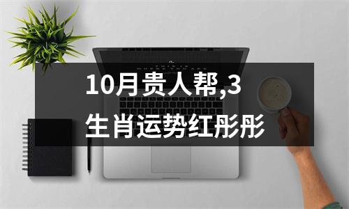 <h3>10月贵人帮,3生肖运势红彤彤