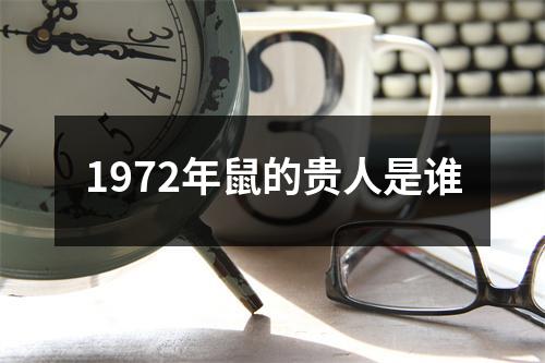 <h3>1972年鼠的贵人是谁