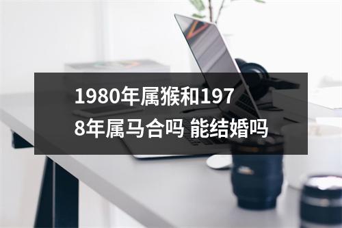 <h3>1980年属猴和1978年属马合吗能结婚吗