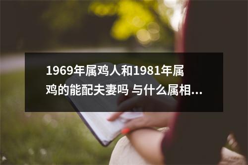 <h3>1969年属鸡人和1981年属鸡的能配夫妻吗与什么属相配